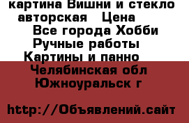 картина Вишни и стекло...авторская › Цена ­ 10 000 - Все города Хобби. Ручные работы » Картины и панно   . Челябинская обл.,Южноуральск г.
